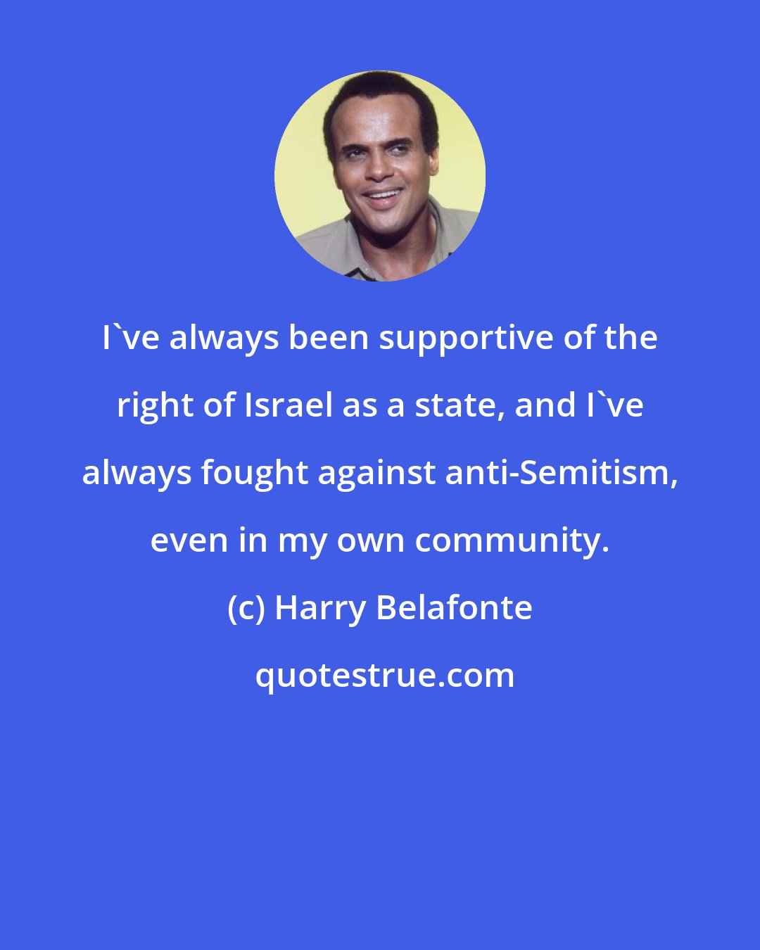 Harry Belafonte: I've always been supportive of the right of Israel as a state, and I've always fought against anti-Semitism, even in my own community.