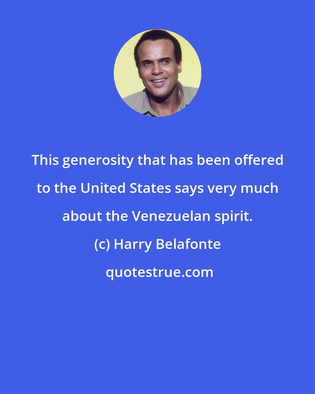 Harry Belafonte: This generosity that has been offered to the United States says very much about the Venezuelan spirit.