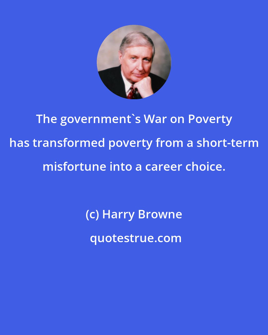 Harry Browne: The government's War on Poverty has transformed poverty from a short-term misfortune into a career choice.