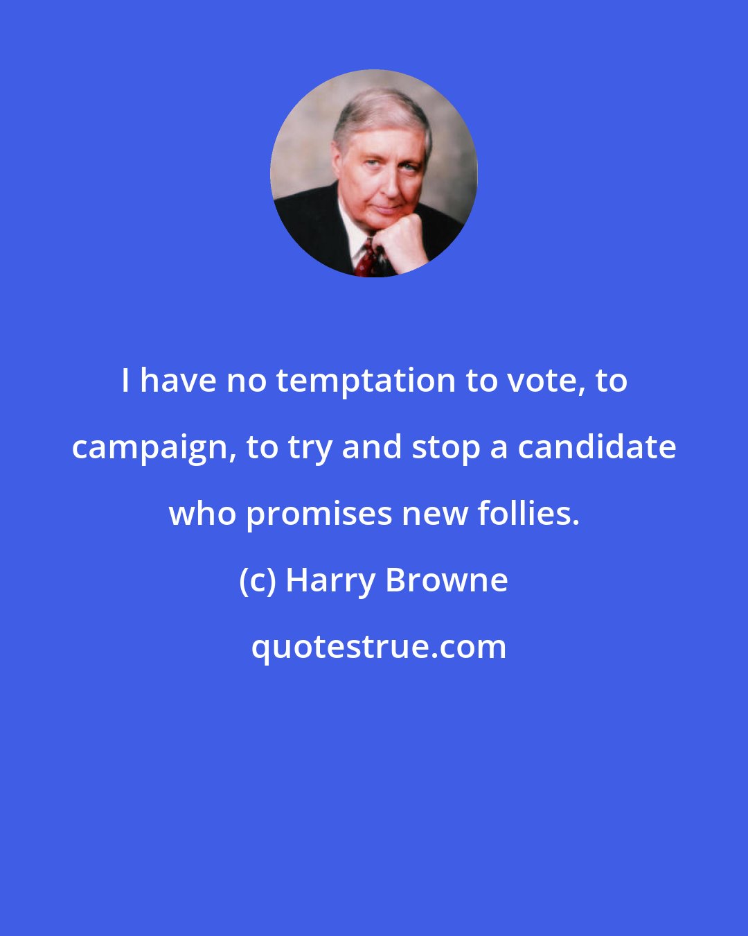 Harry Browne: I have no temptation to vote, to campaign, to try and stop a candidate who promises new follies.