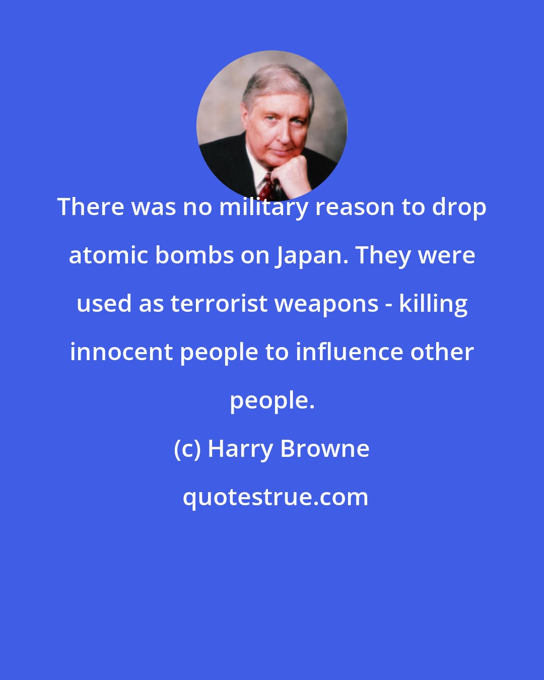 Harry Browne: There was no military reason to drop atomic bombs on Japan. They were used as terrorist weapons - killing innocent people to influence other people.