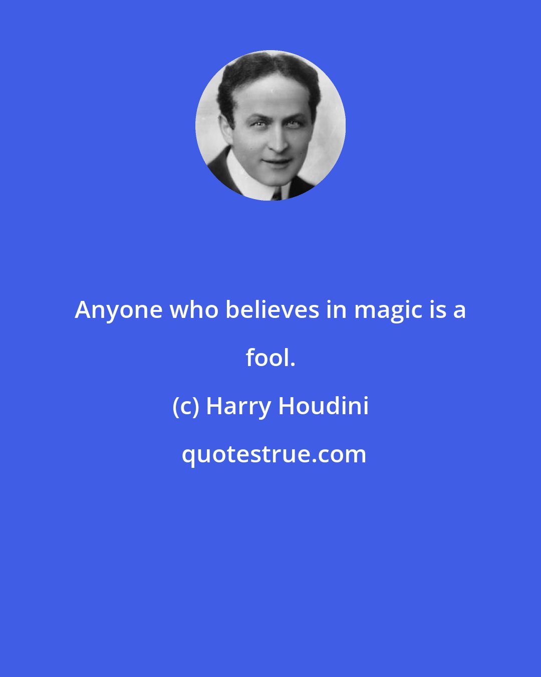 Harry Houdini: Anyone who believes in magic is a fool.