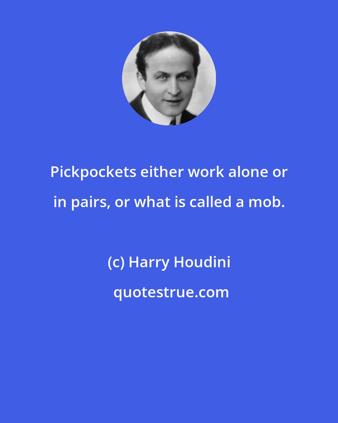 Harry Houdini: Pickpockets either work alone or in pairs, or what is called a mob.