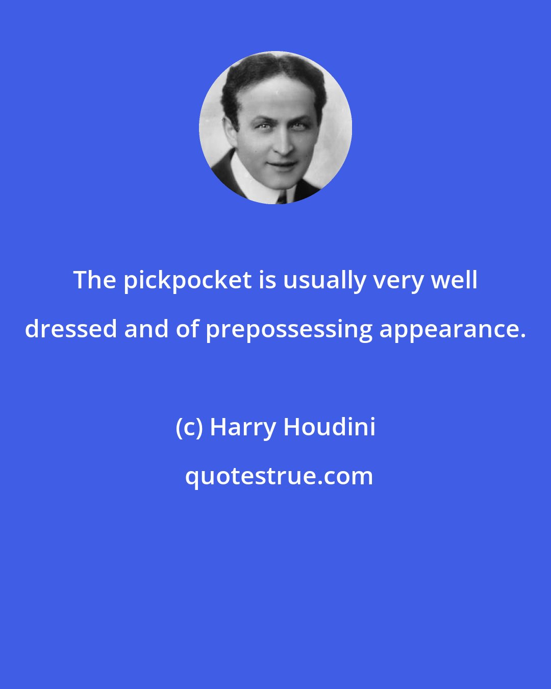 Harry Houdini: The pickpocket is usually very well dressed and of prepossessing appearance.