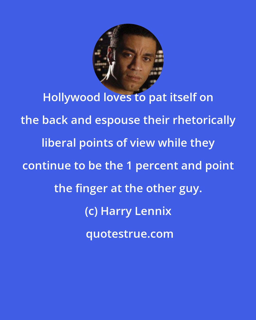 Harry Lennix: Hollywood loves to pat itself on the back and espouse their rhetorically liberal points of view while they continue to be the 1 percent and point the finger at the other guy.