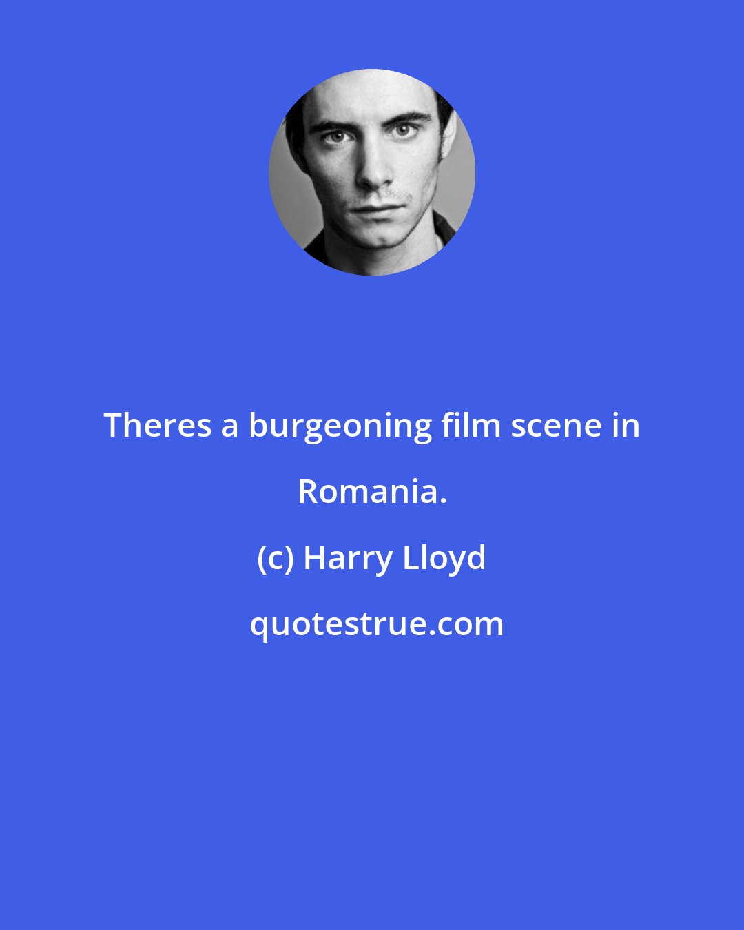 Harry Lloyd: Theres a burgeoning film scene in Romania.
