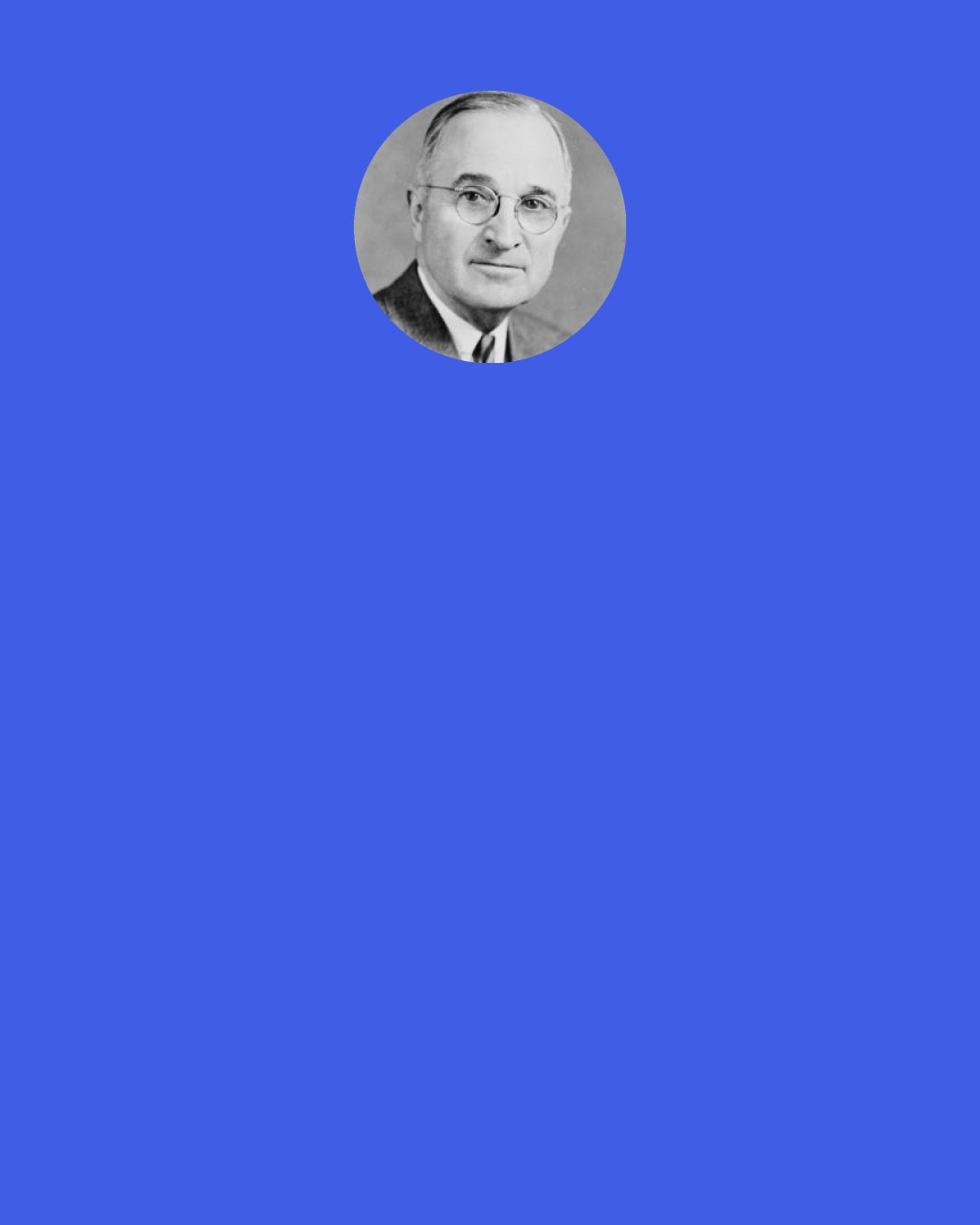 Harry S. Truman: The most peaceful thing in the world is plowing a field. Chances are you’ll do your best thinking that way.