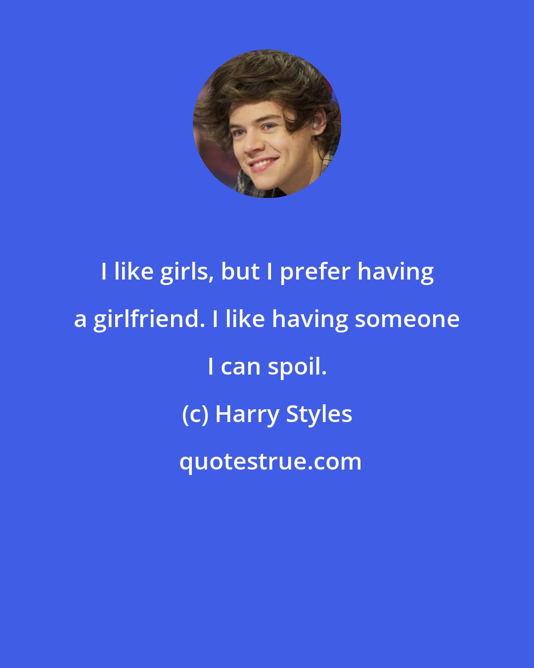 Harry Styles: I like girls, but I prefer having a girlfriend. I like having someone I can spoil.