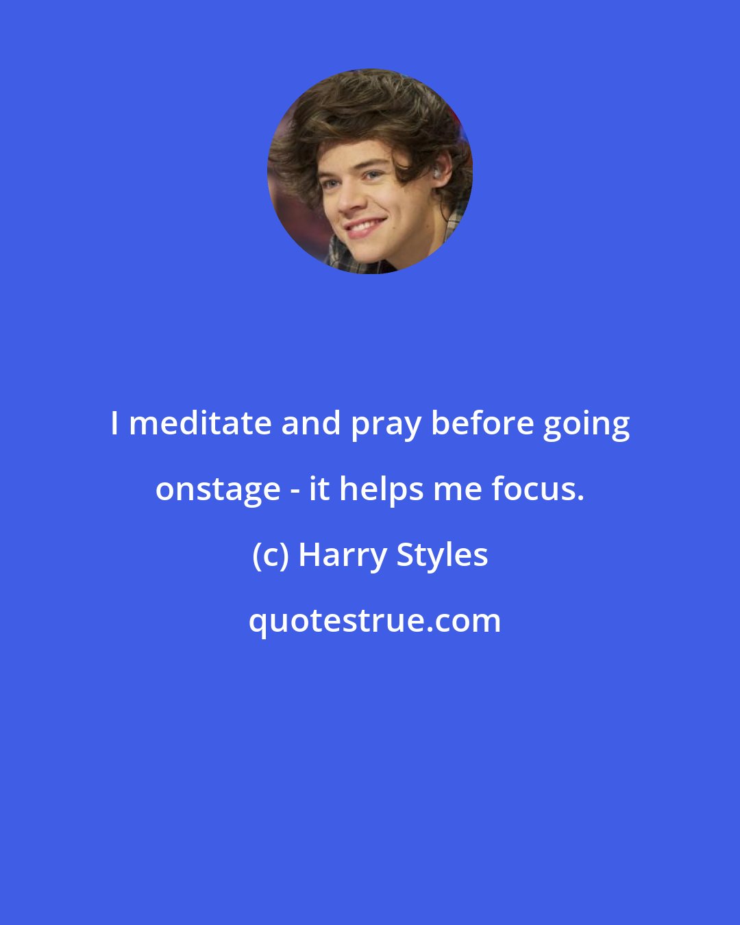 Harry Styles: I meditate and pray before going onstage - it helps me focus.