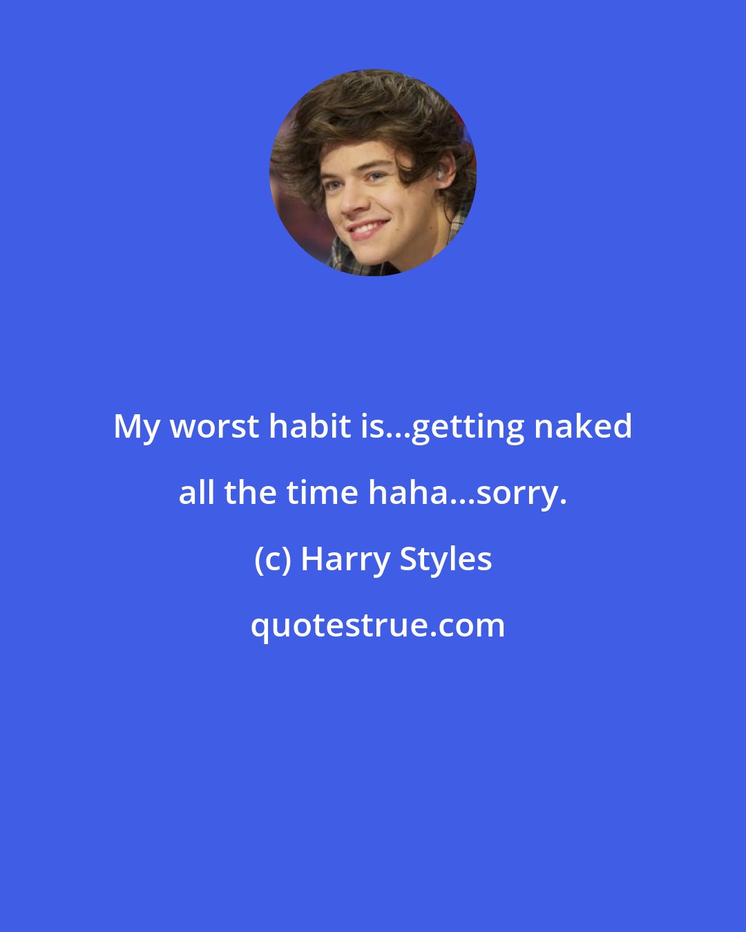 Harry Styles: My worst habit is...getting naked all the time haha...sorry.