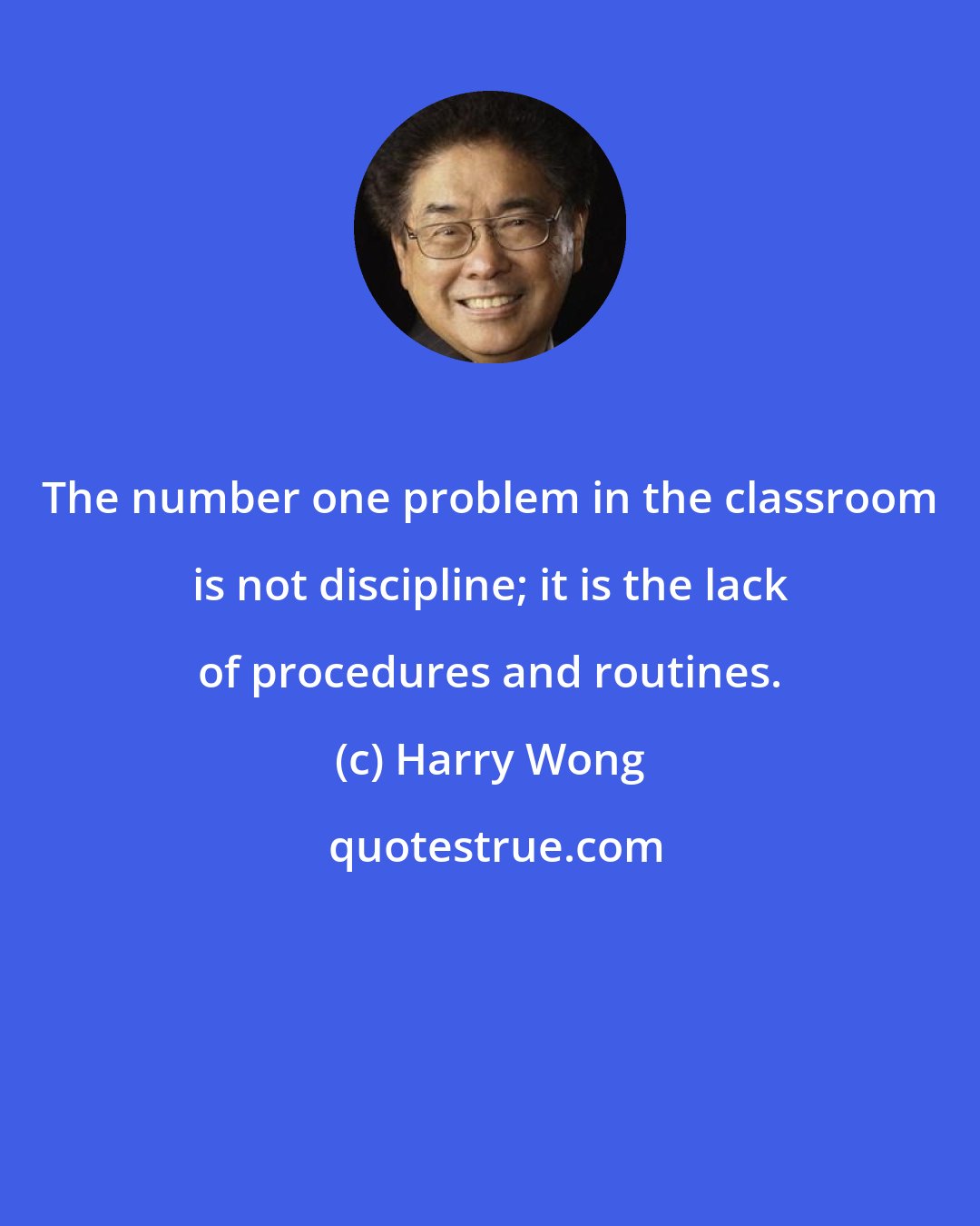 Harry Wong: The number one problem in the classroom is not discipline; it is the lack of procedures and routines.