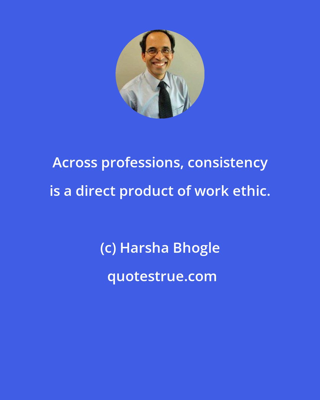 Harsha Bhogle: Across professions, consistency is a direct product of work ethic.