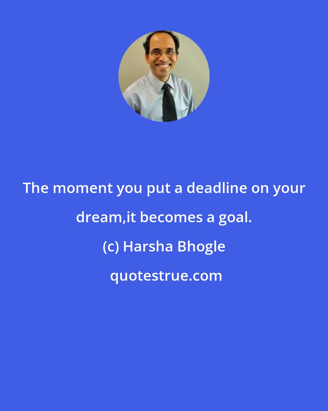 Harsha Bhogle: The moment you put a deadline on your dream,it becomes a goal.