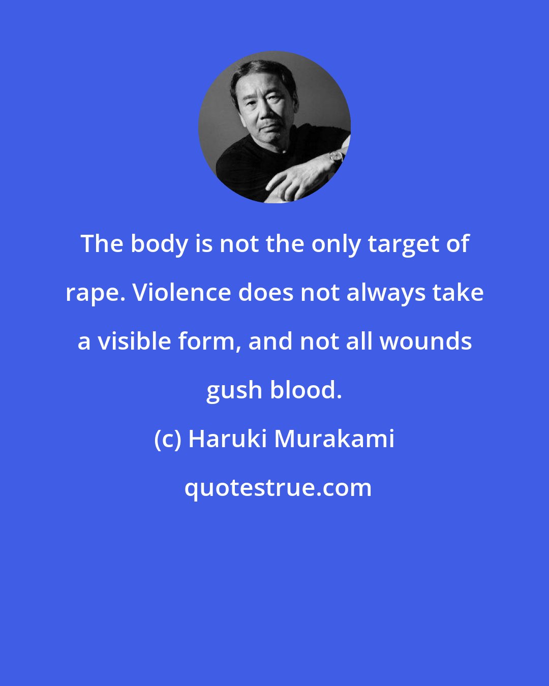 Haruki Murakami: The body is not the only target of rape. Violence does not always take a visible form, and not all wounds gush blood.