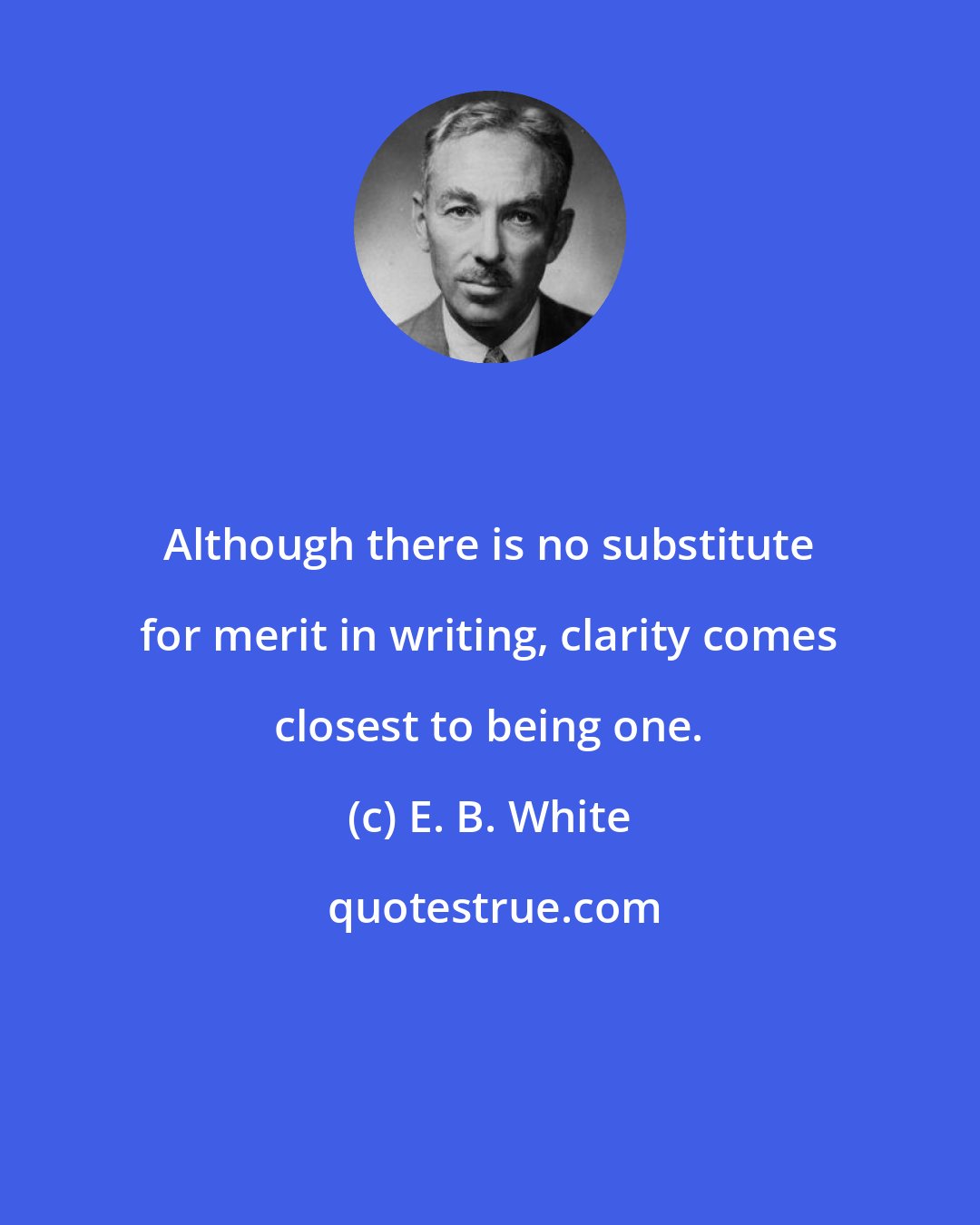 E. B. White: Although there is no substitute for merit in writing, clarity comes closest to being one.