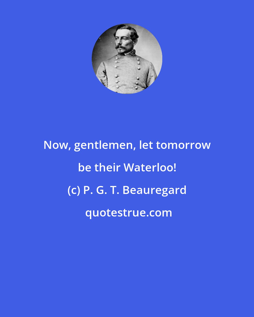 P. G. T. Beauregard: Now, gentlemen, let tomorrow be their Waterloo!