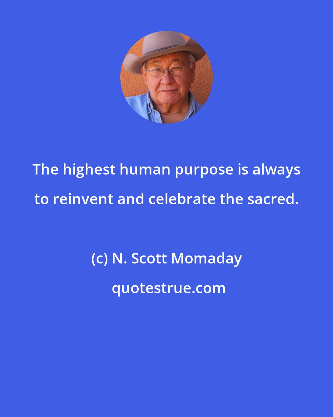 N. Scott Momaday: The highest human purpose is always to reinvent and celebrate the sacred.