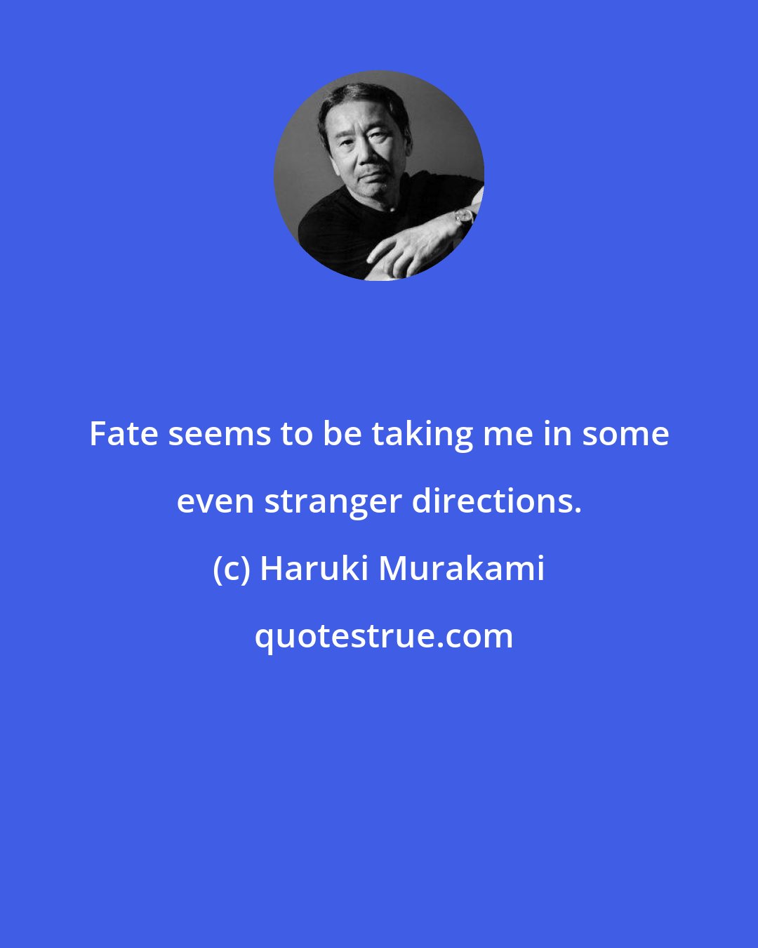 Haruki Murakami: Fate seems to be taking me in some even stranger directions.