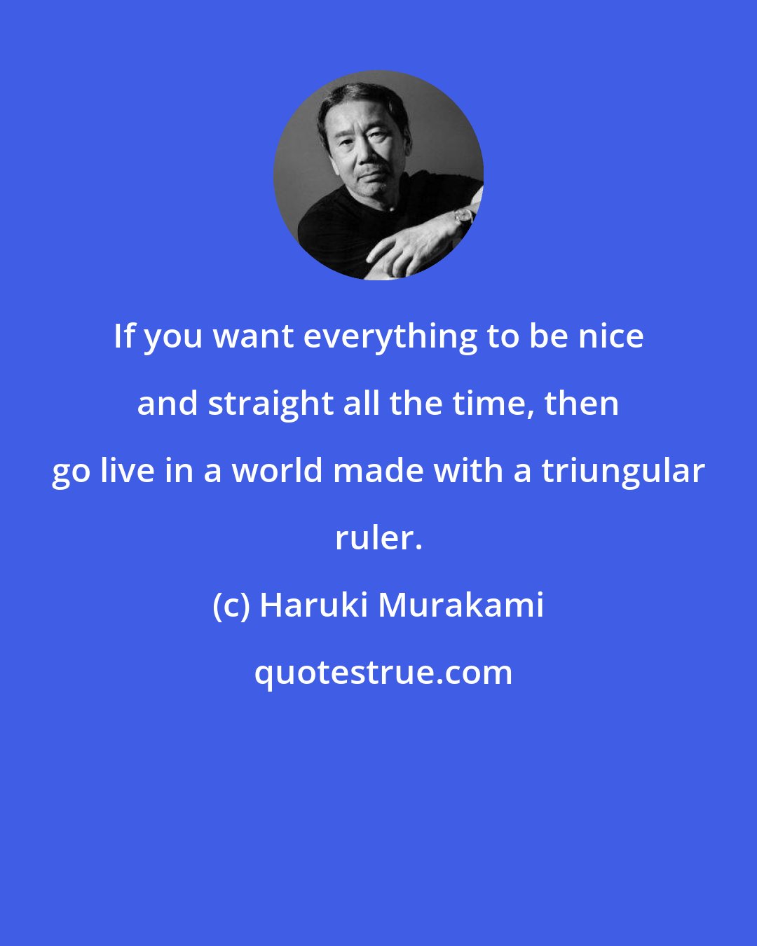 Haruki Murakami: If you want everything to be nice and straight all the time, then go live in a world made with a triungular ruler.