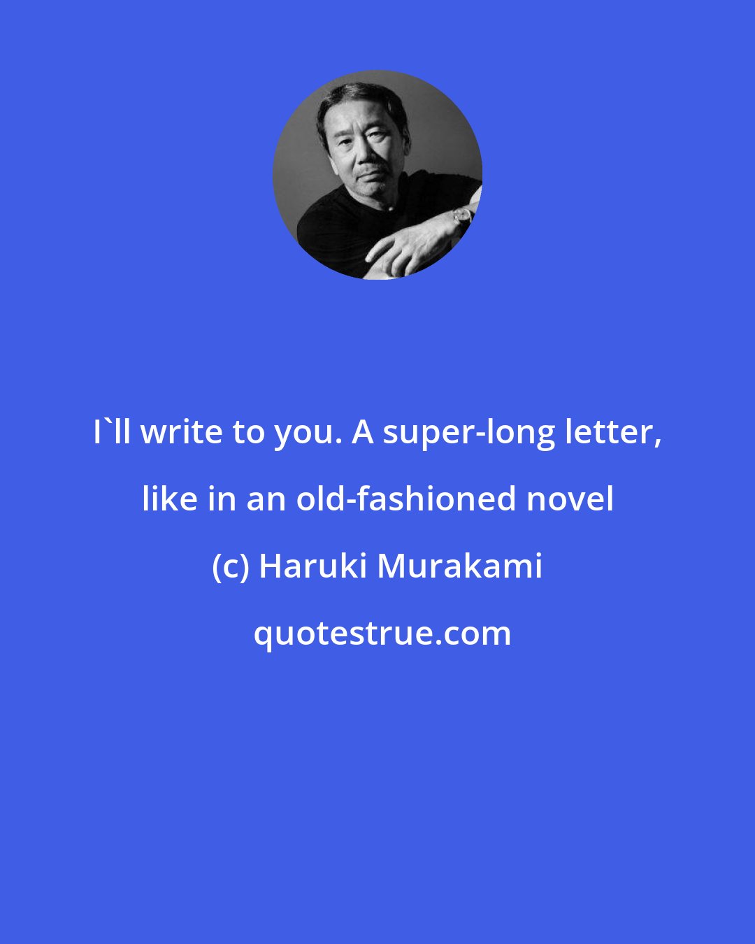 Haruki Murakami: I'll write to you. A super-long letter, like in an old-fashioned novel