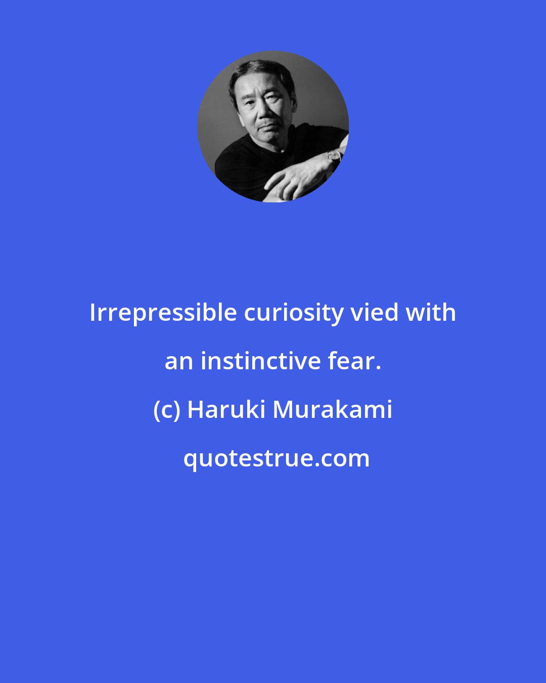 Haruki Murakami: Irrepressible curiosity vied with an instinctive fear.