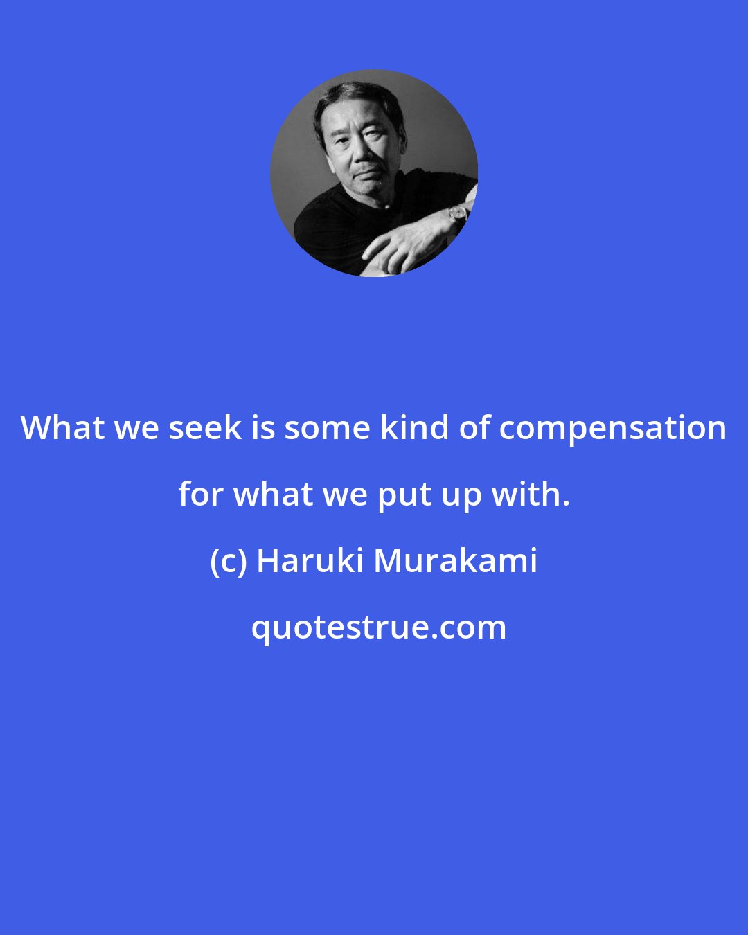 Haruki Murakami: What we seek is some kind of compensation for what we put up with.