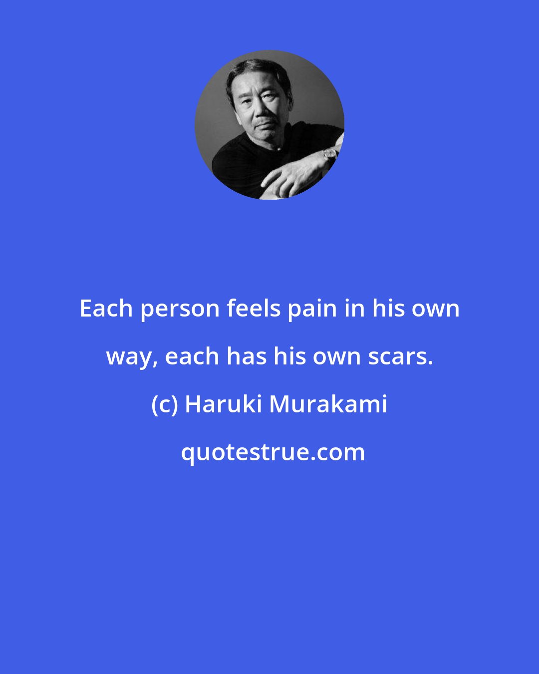 Haruki Murakami: Each person feels pain in his own way, each has his own scars.