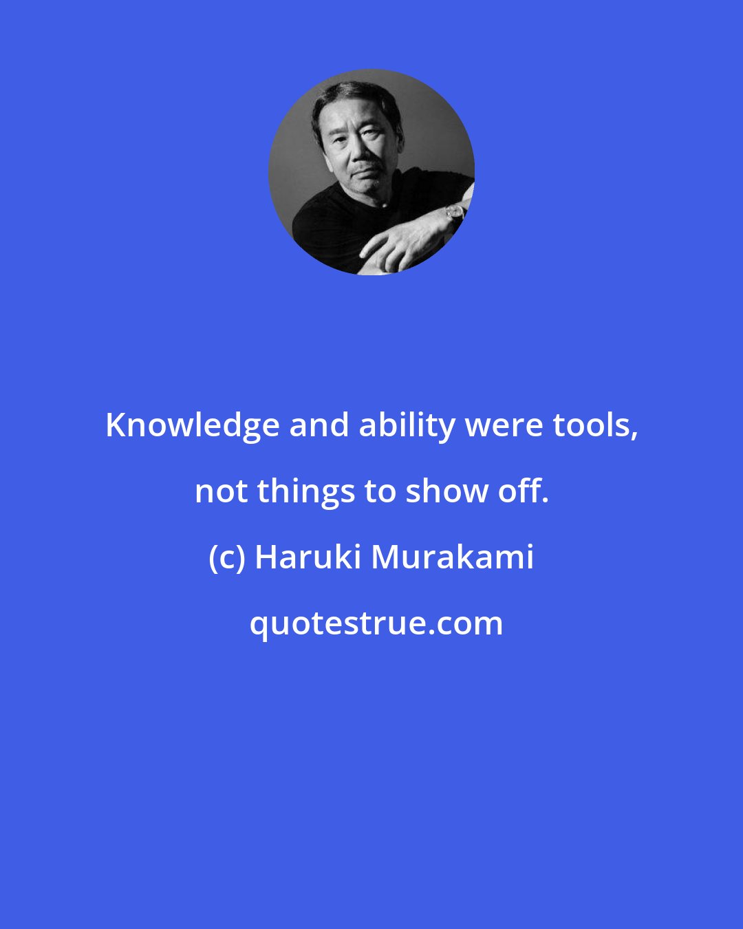 Haruki Murakami: Knowledge and ability were tools, not things to show off.