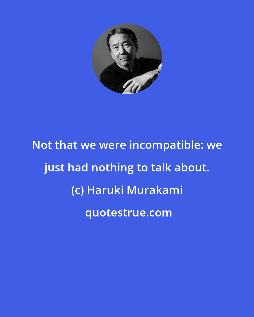 Haruki Murakami: Not that we were incompatible: we just had nothing to talk about.