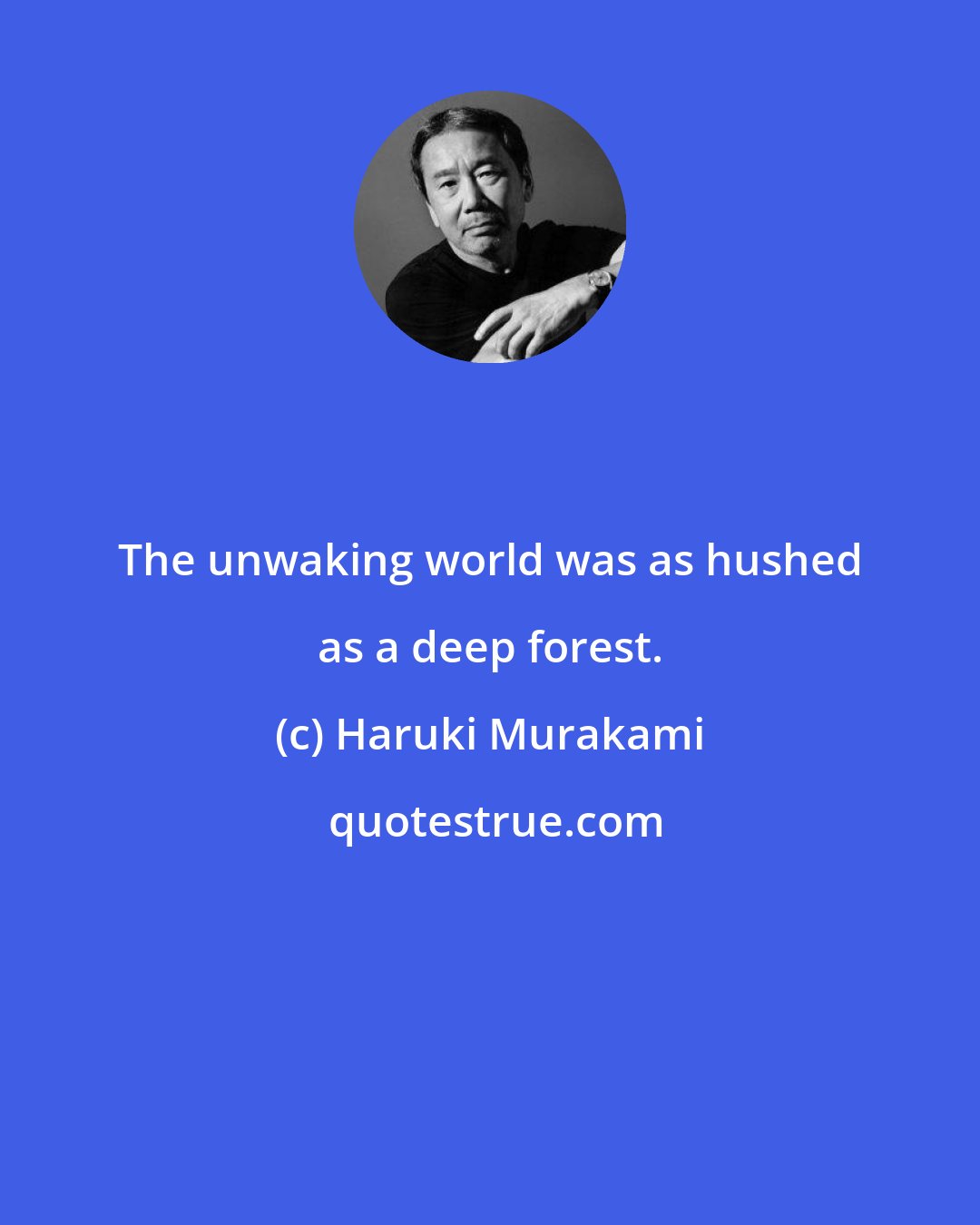 Haruki Murakami: The unwaking world was as hushed as a deep forest.