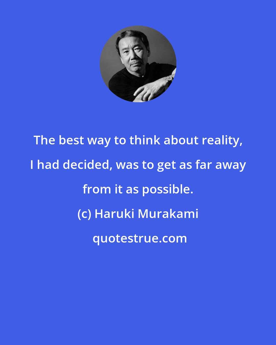 Haruki Murakami: The best way to think about reality, I had decided, was to get as far away from it as possible.