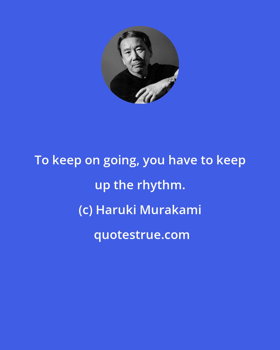 Haruki Murakami: To keep on going, you have to keep up the rhythm.