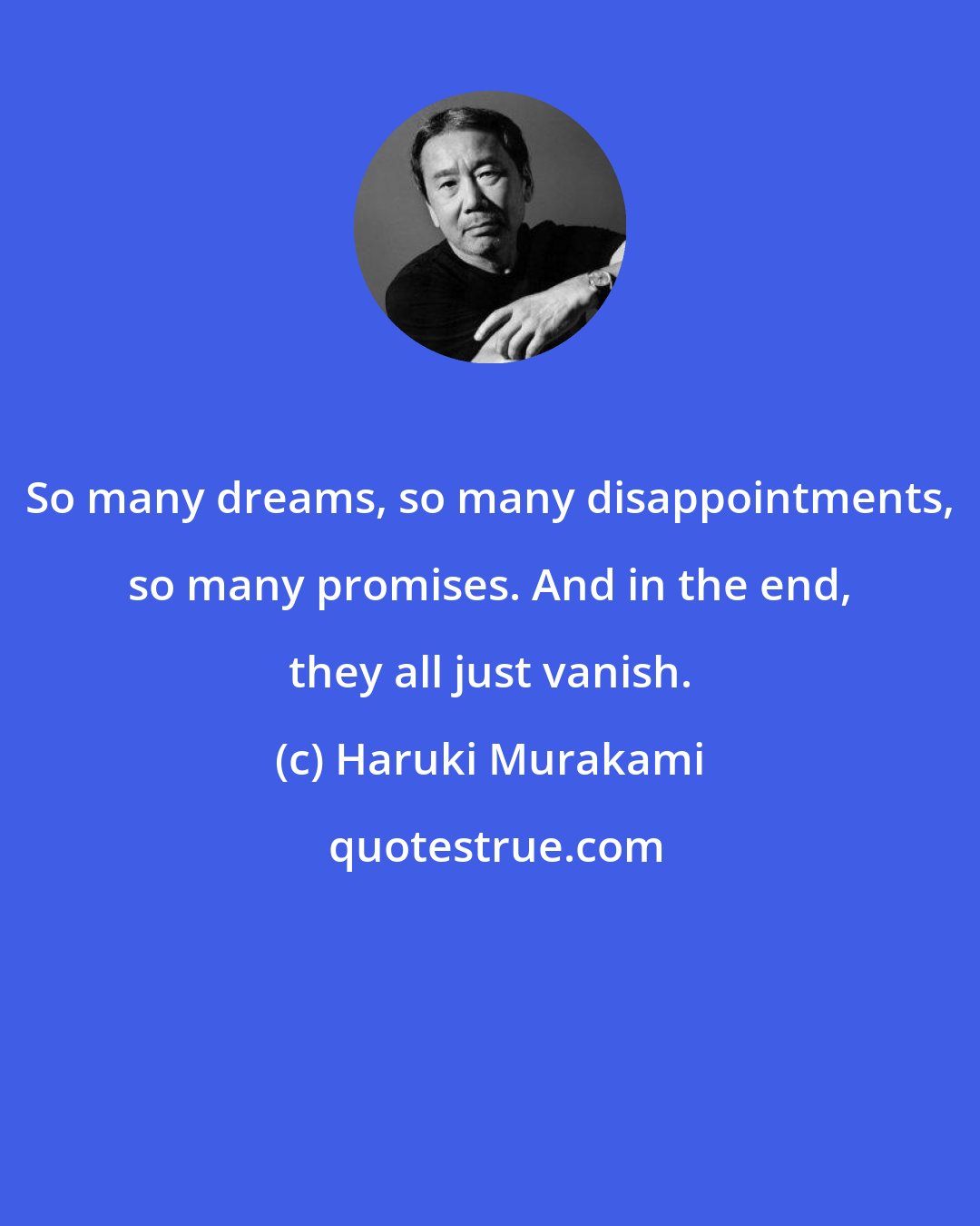 Haruki Murakami: So many dreams, so many disappointments, so many promises. And in the end, they all just vanish.