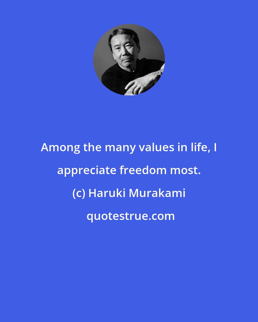 Haruki Murakami: Among the many values in life, I appreciate freedom most.