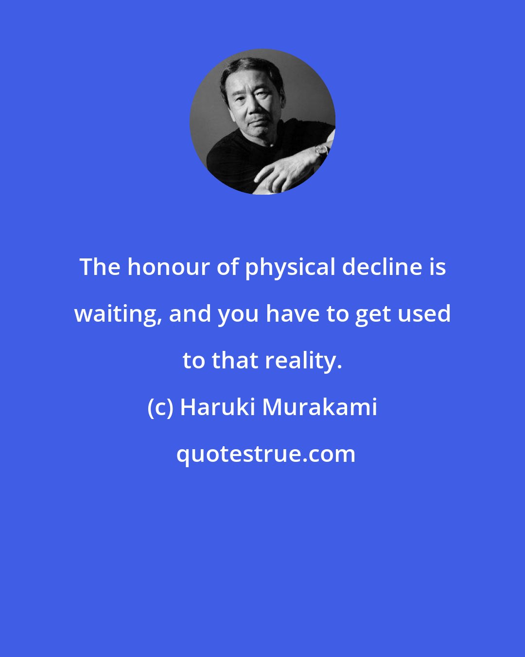 Haruki Murakami: The honour of physical decline is waiting, and you have to get used to that reality.