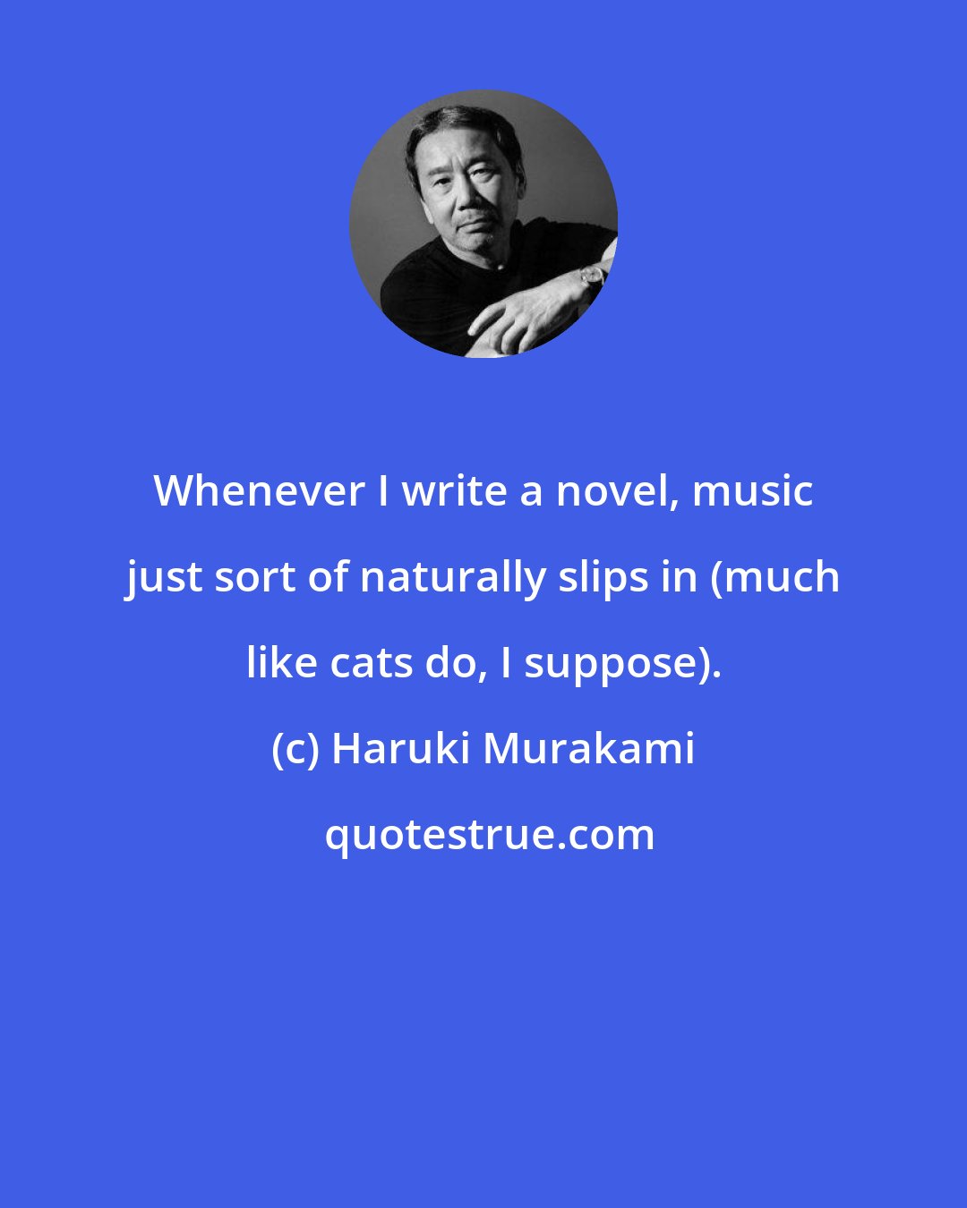 Haruki Murakami: Whenever I write a novel, music just sort of naturally slips in (much like cats do, I suppose).