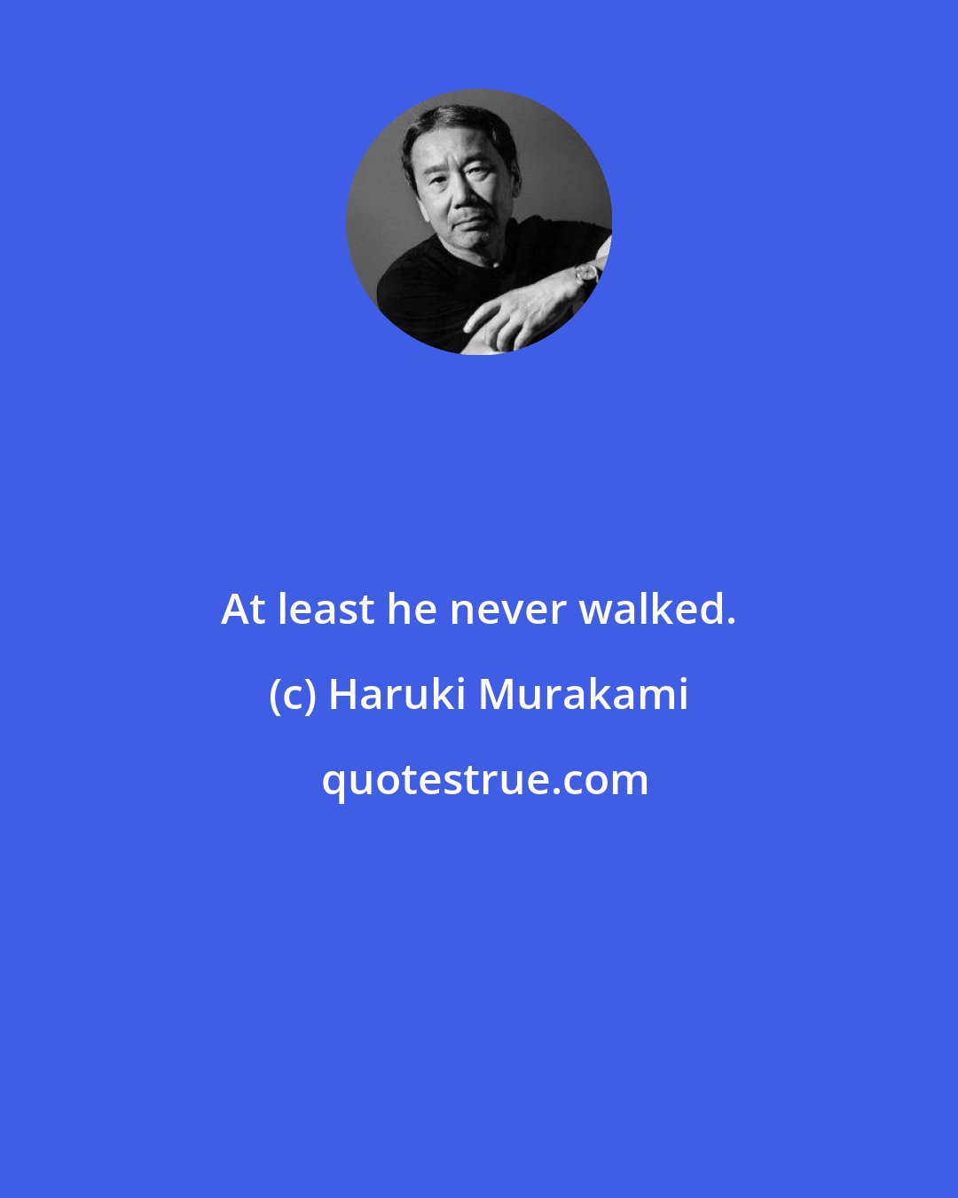 Haruki Murakami: At least he never walked.