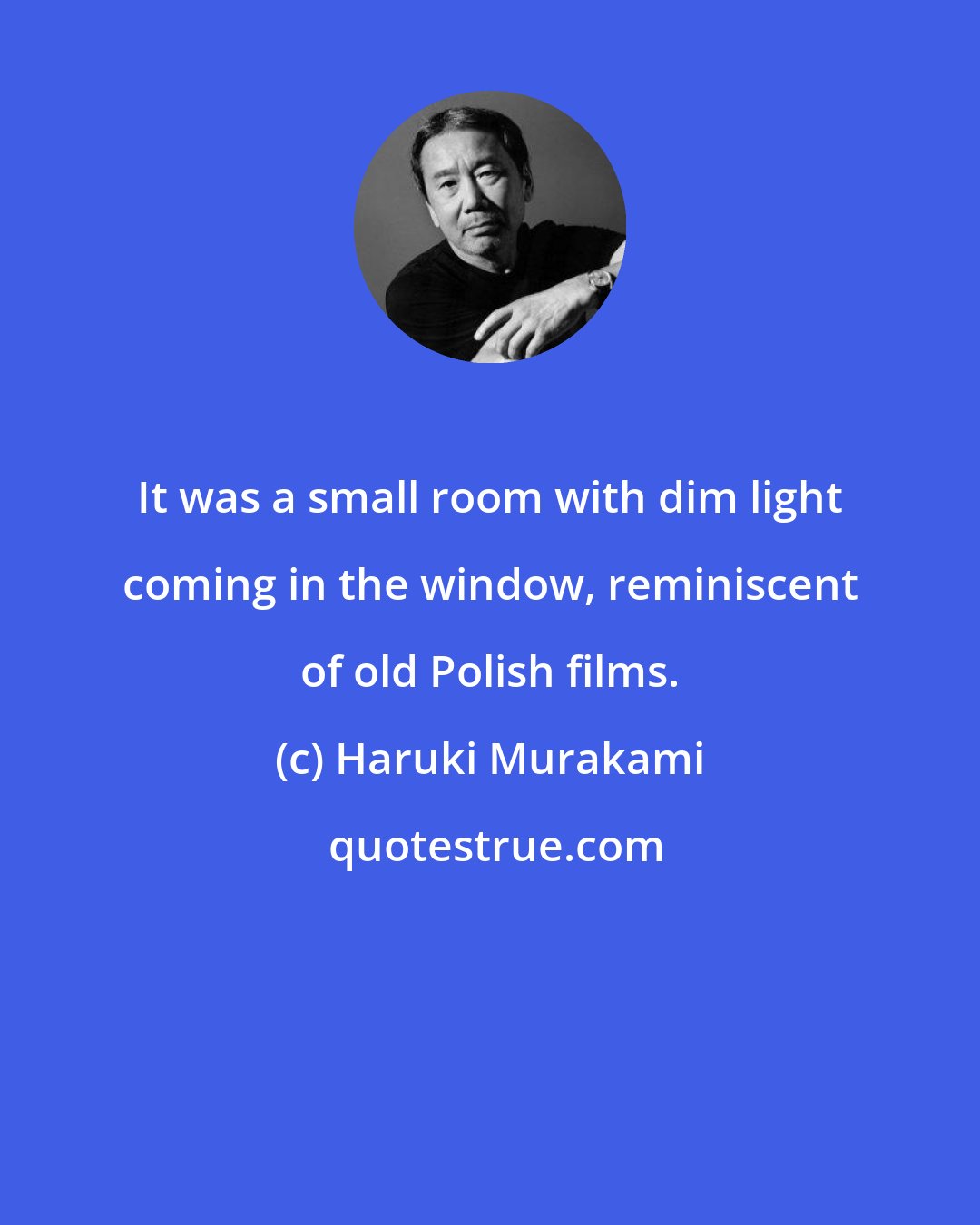Haruki Murakami: It was a small room with dim light coming in the window, reminiscent of old Polish films.
