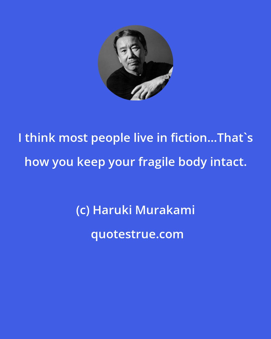 Haruki Murakami: I think most people live in fiction...That's how you keep your fragile body intact.