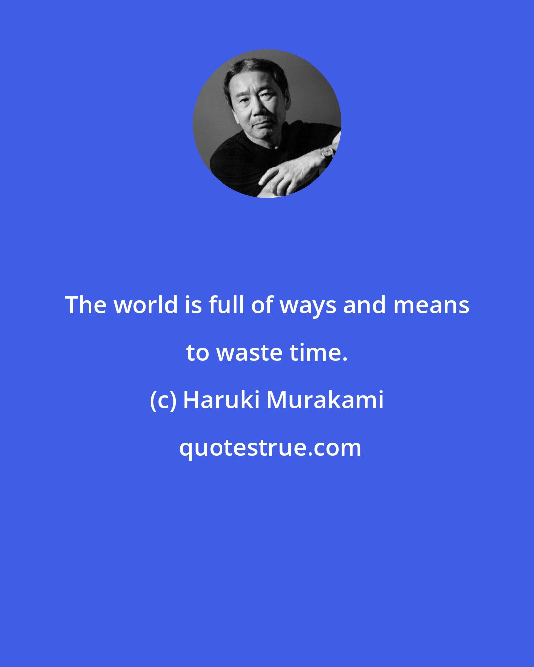 Haruki Murakami: The world is full of ways and means to waste time.