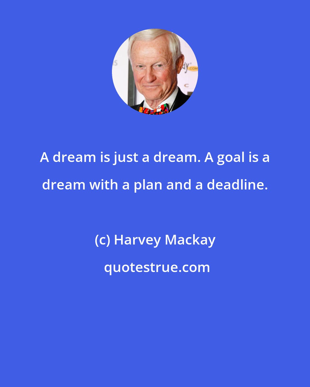 Harvey Mackay: A dream is just a dream. A goal is a dream with a plan and a deadline.