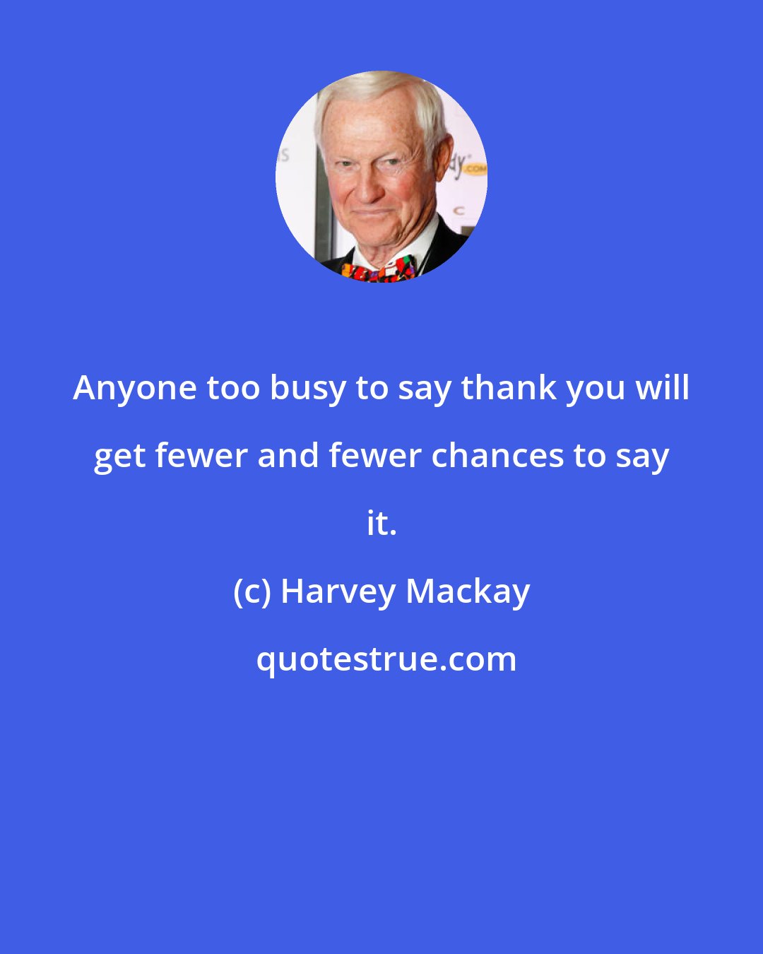 Harvey Mackay: Anyone too busy to say thank you will get fewer and fewer chances to say it.