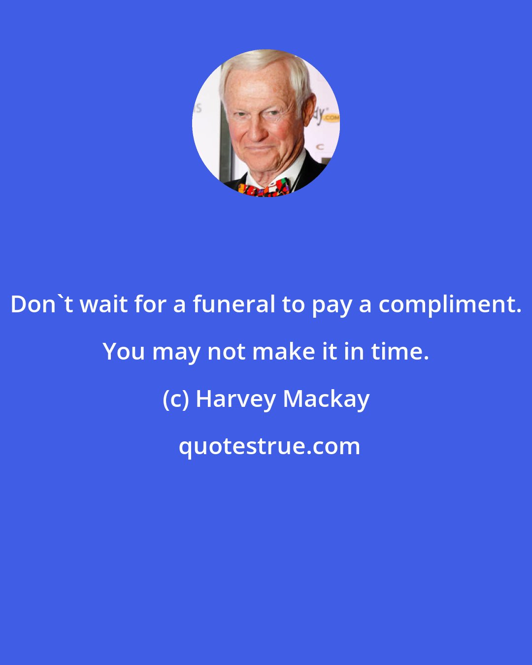 Harvey Mackay: Don't wait for a funeral to pay a compliment. You may not make it in time.