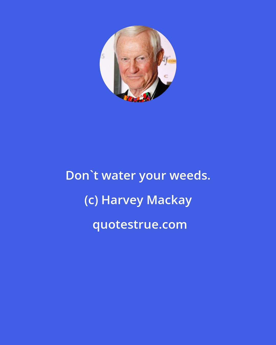 Harvey Mackay: Don't water your weeds.