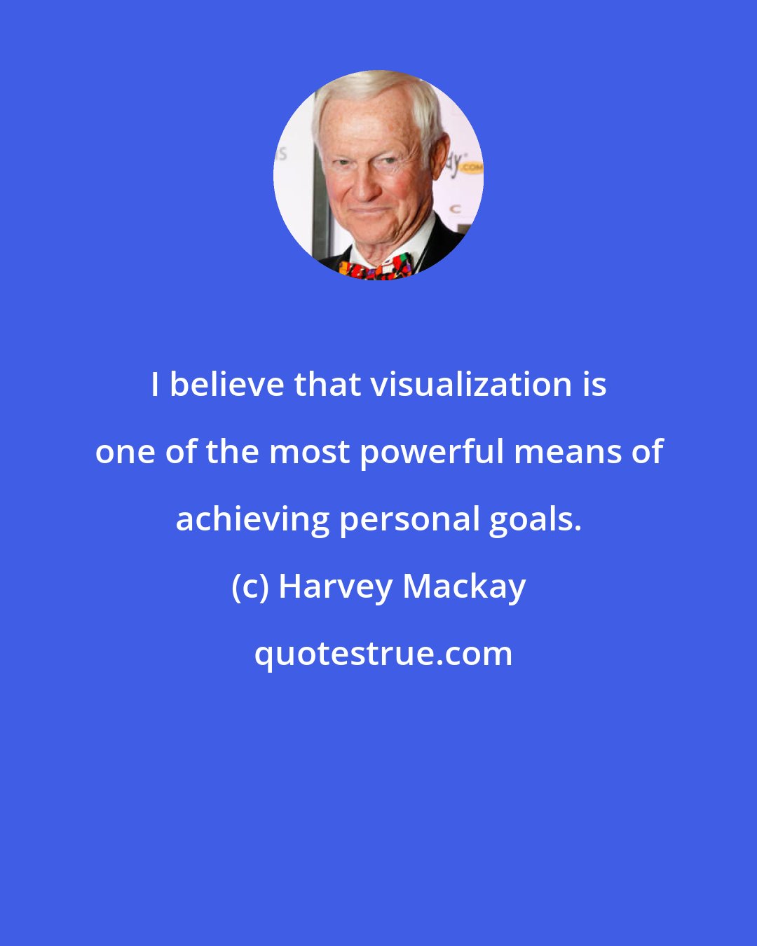 Harvey Mackay: I believe that visualization is one of the most powerful means of achieving personal goals.