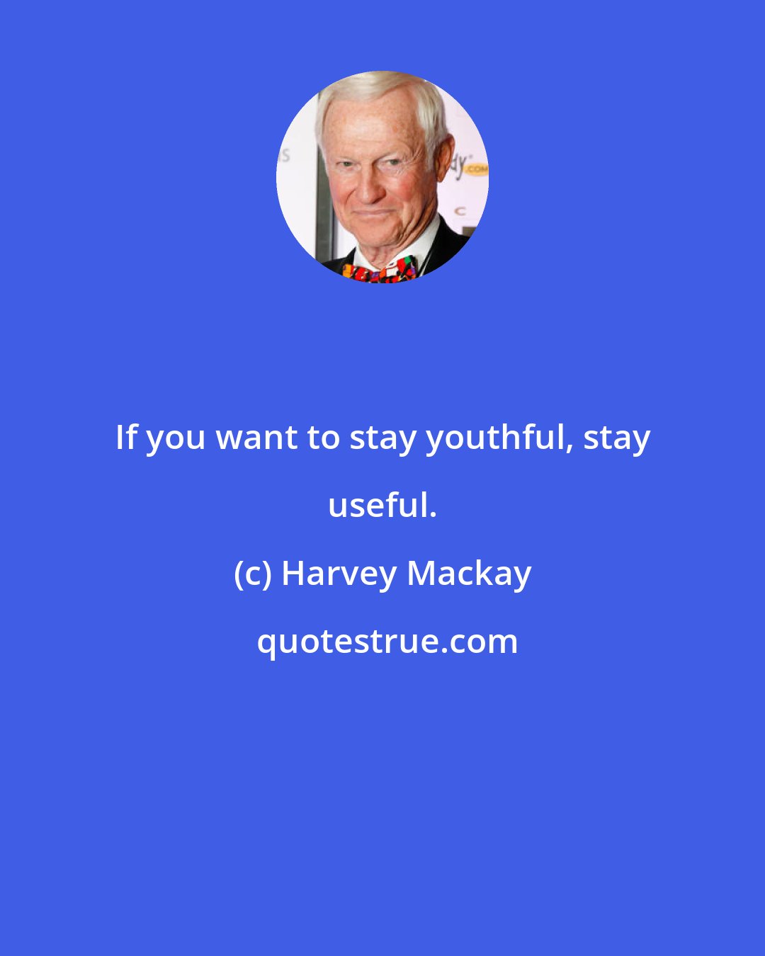 Harvey Mackay: If you want to stay youthful, stay useful.