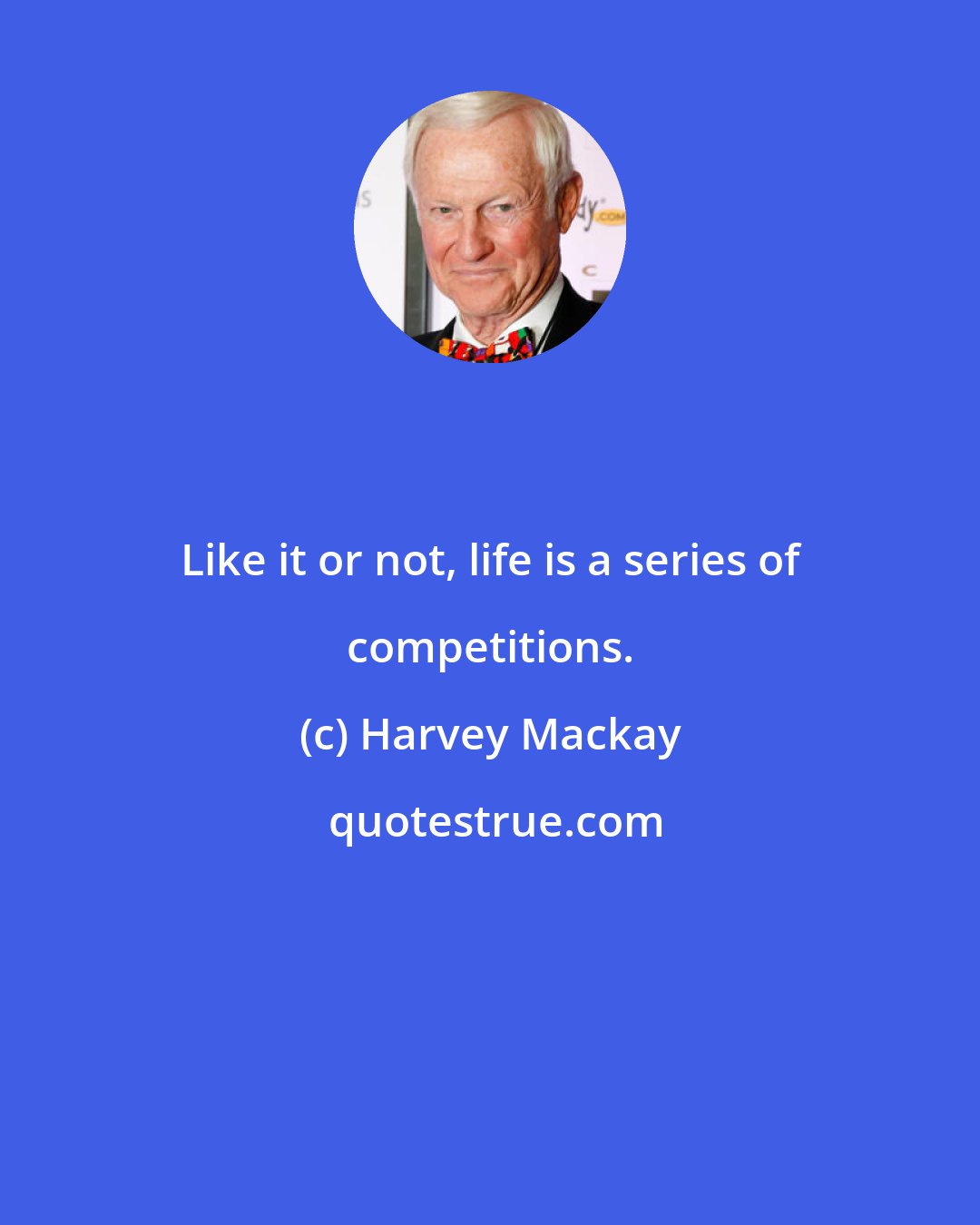 Harvey Mackay: Like it or not, life is a series of competitions.