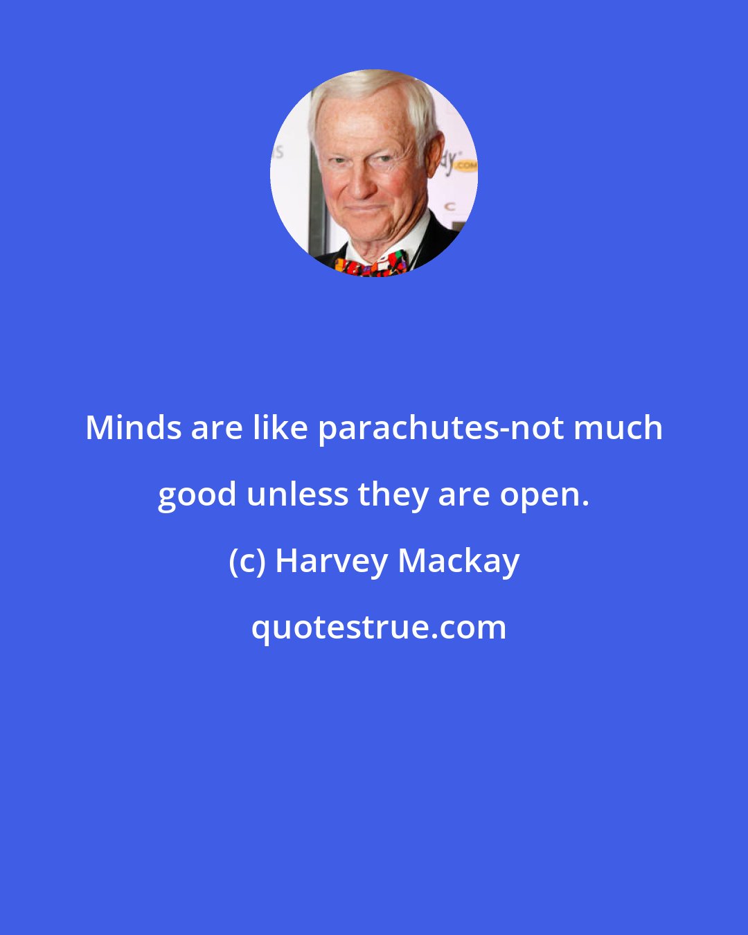 Harvey Mackay: Minds are like parachutes-not much good unless they are open.