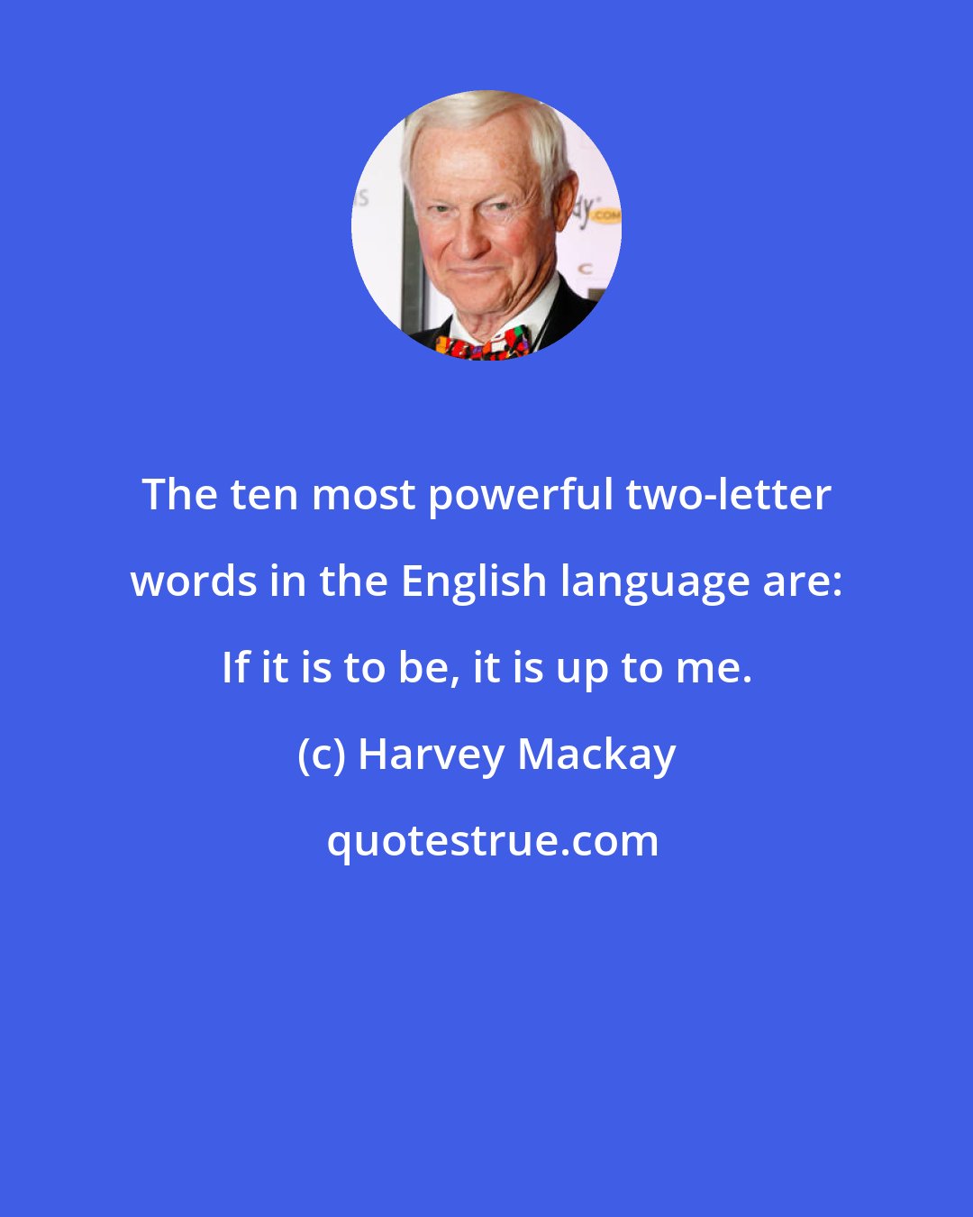 Harvey Mackay: The ten most powerful two-letter words in the English language are: If it is to be, it is up to me.