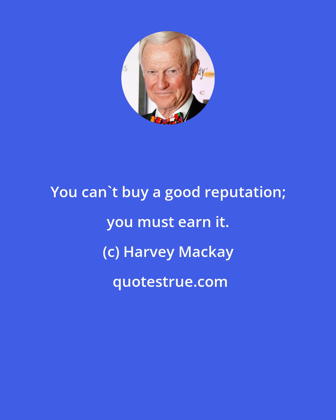 Harvey Mackay: You can't buy a good reputation; you must earn it.